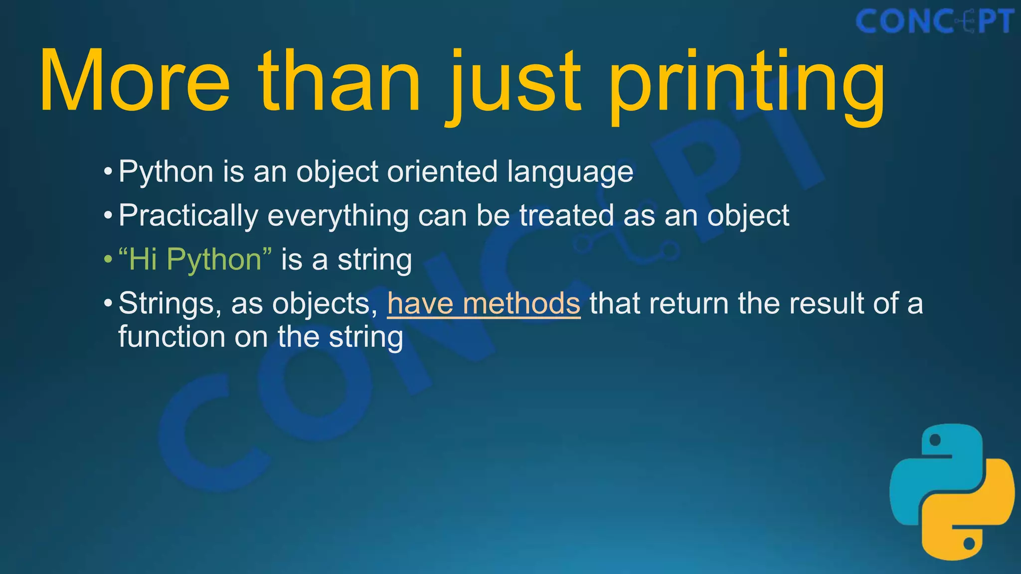 More than just printing
•Python is an object oriented language
•Practically everything can be treated as an object
•“Hi Python” is a string
•Strings, as objects, have methods that return the result of a
function on the string
 