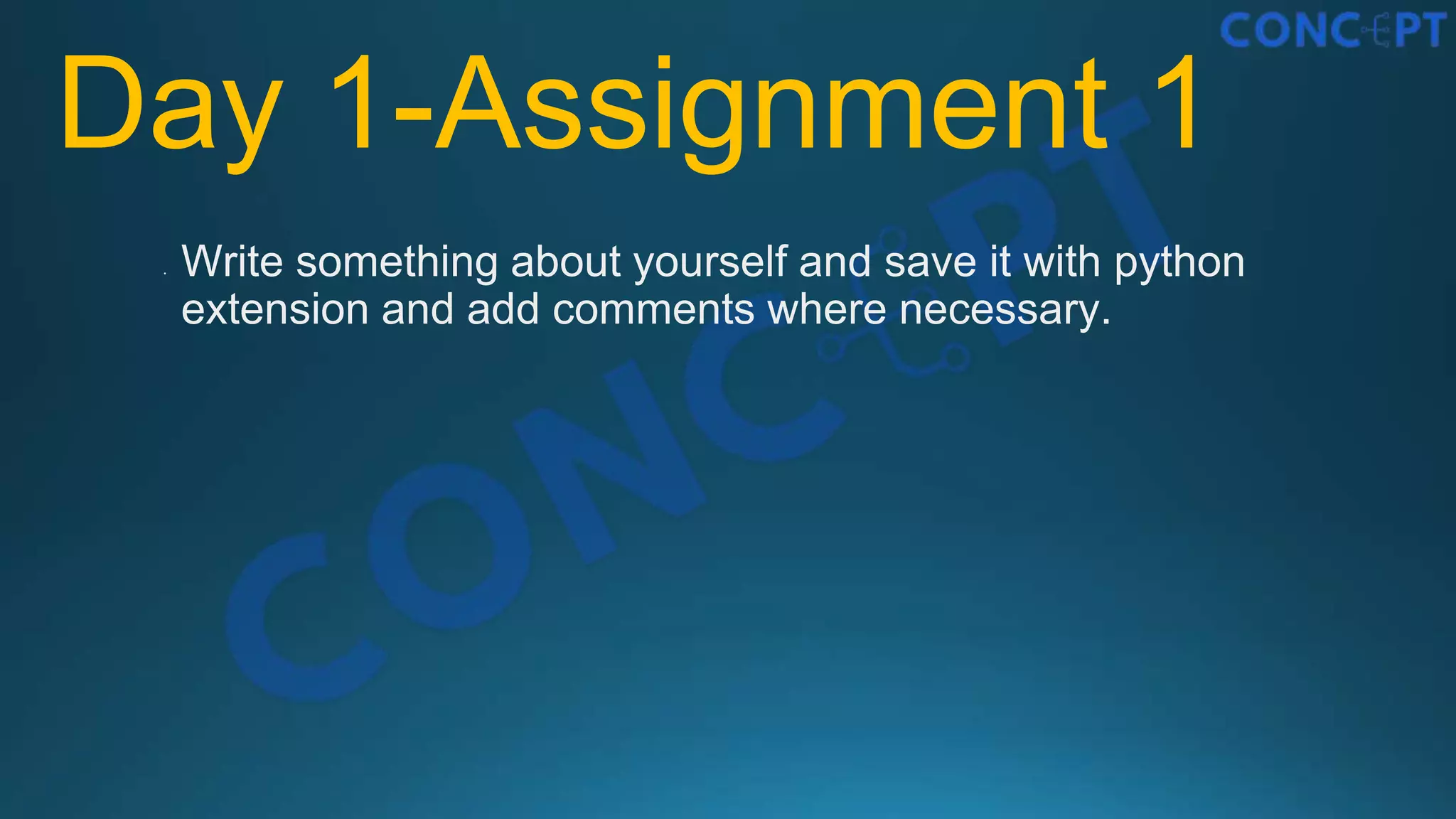 Day 1-Assignment 1
• Write something about yourself and save it with python
extension and add comments where necessary.
 