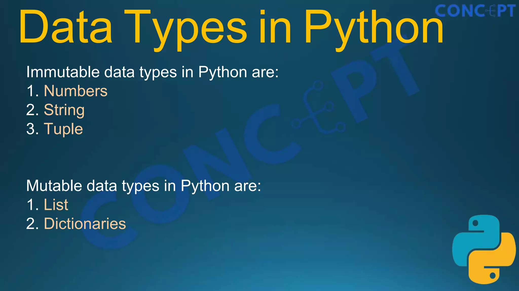 Data Types in Python
Immutable data types in Python are:
1. Numbers
2. String
3. Tuple
Mutable data types in Python are:
1. List
2. Dictionaries
 