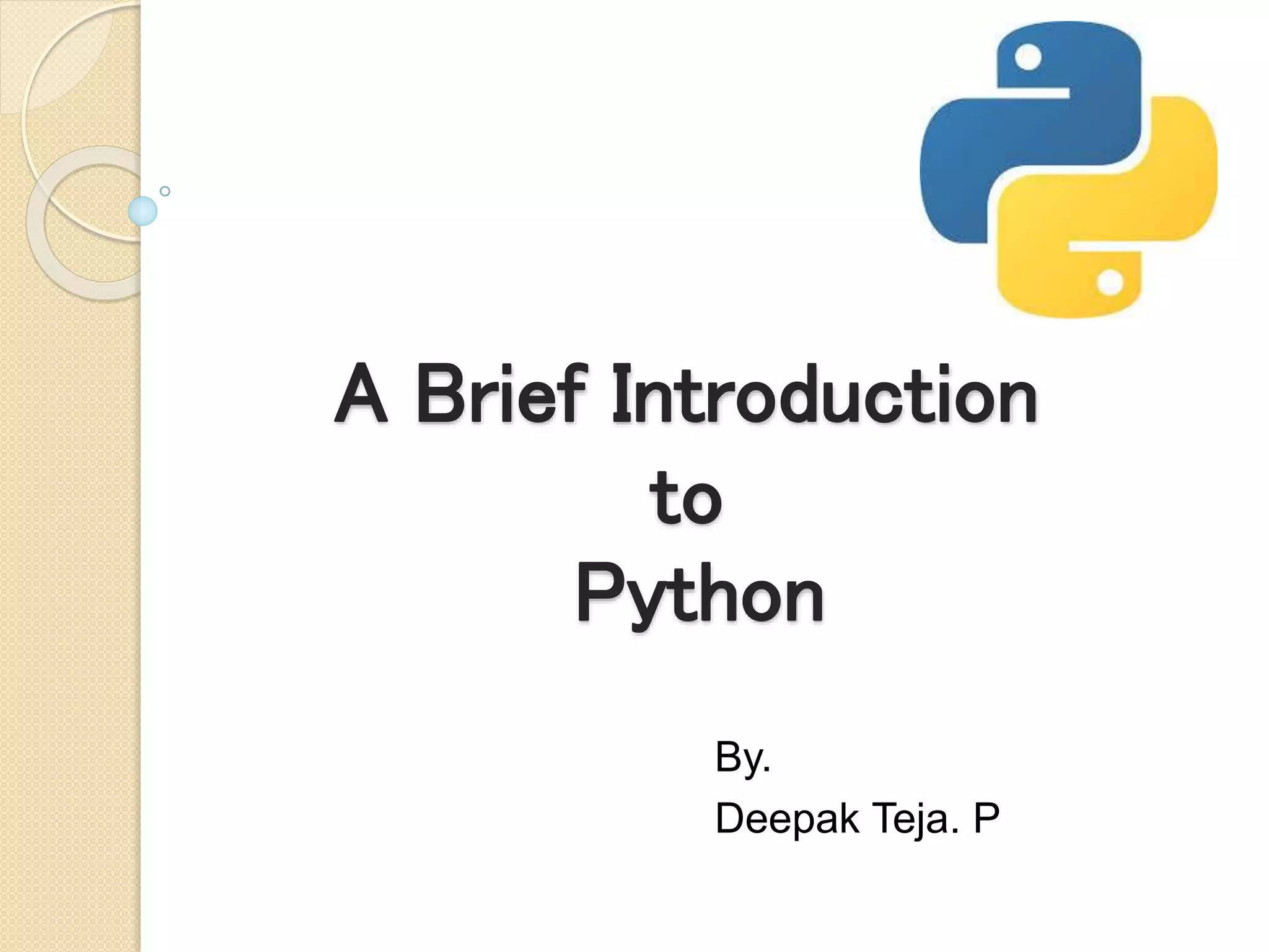 A Brief Introduction
to
Python
By.
Deepak Teja. P
 