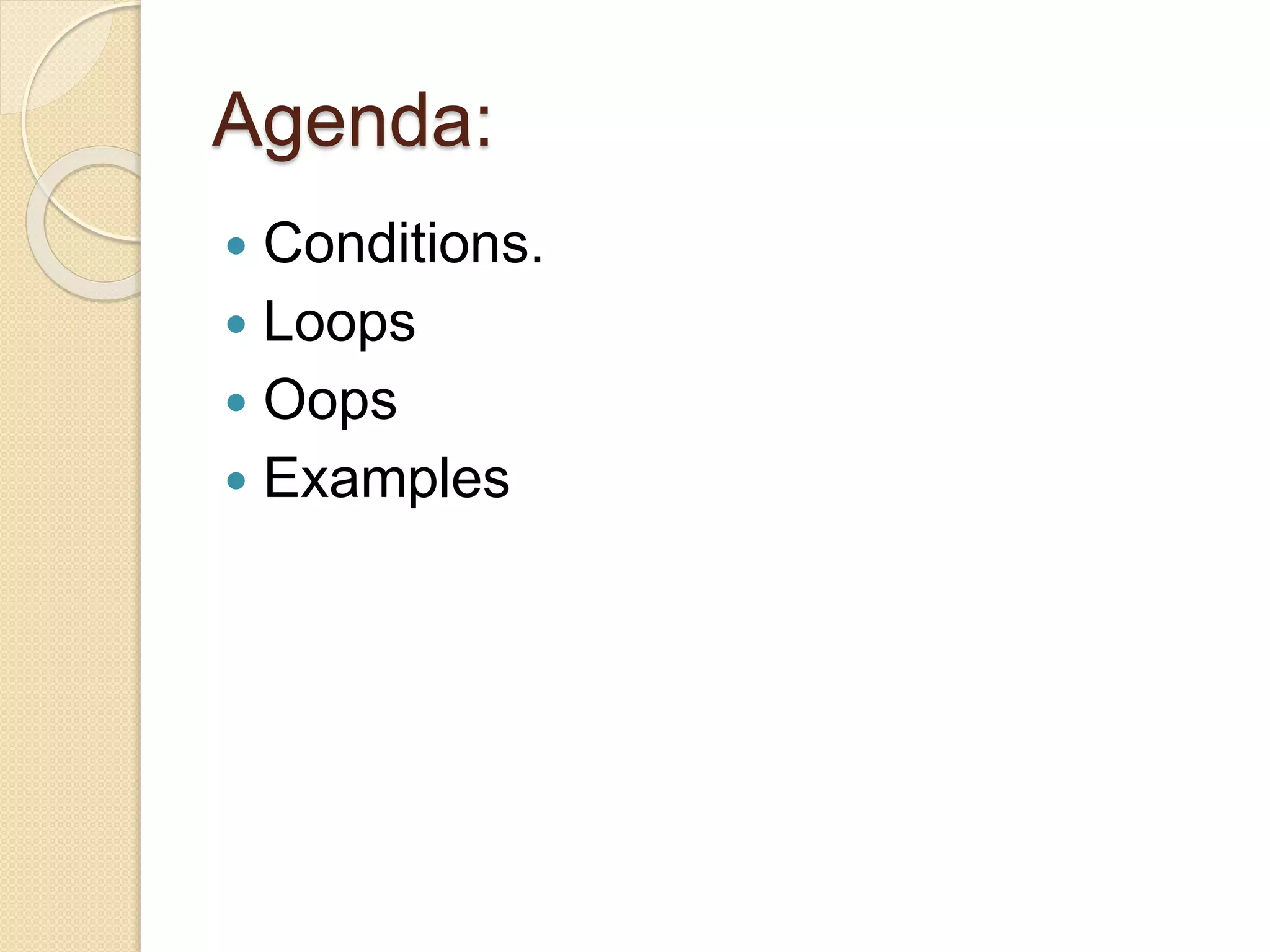 Agenda:
 Conditions.
 Loops
 Oops
 Examples
 