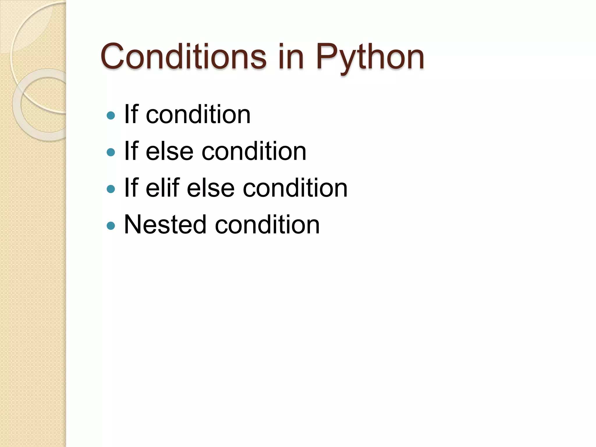 Conditions in Python
 If condition
 If else condition
 If elif else condition
 Nested condition
 