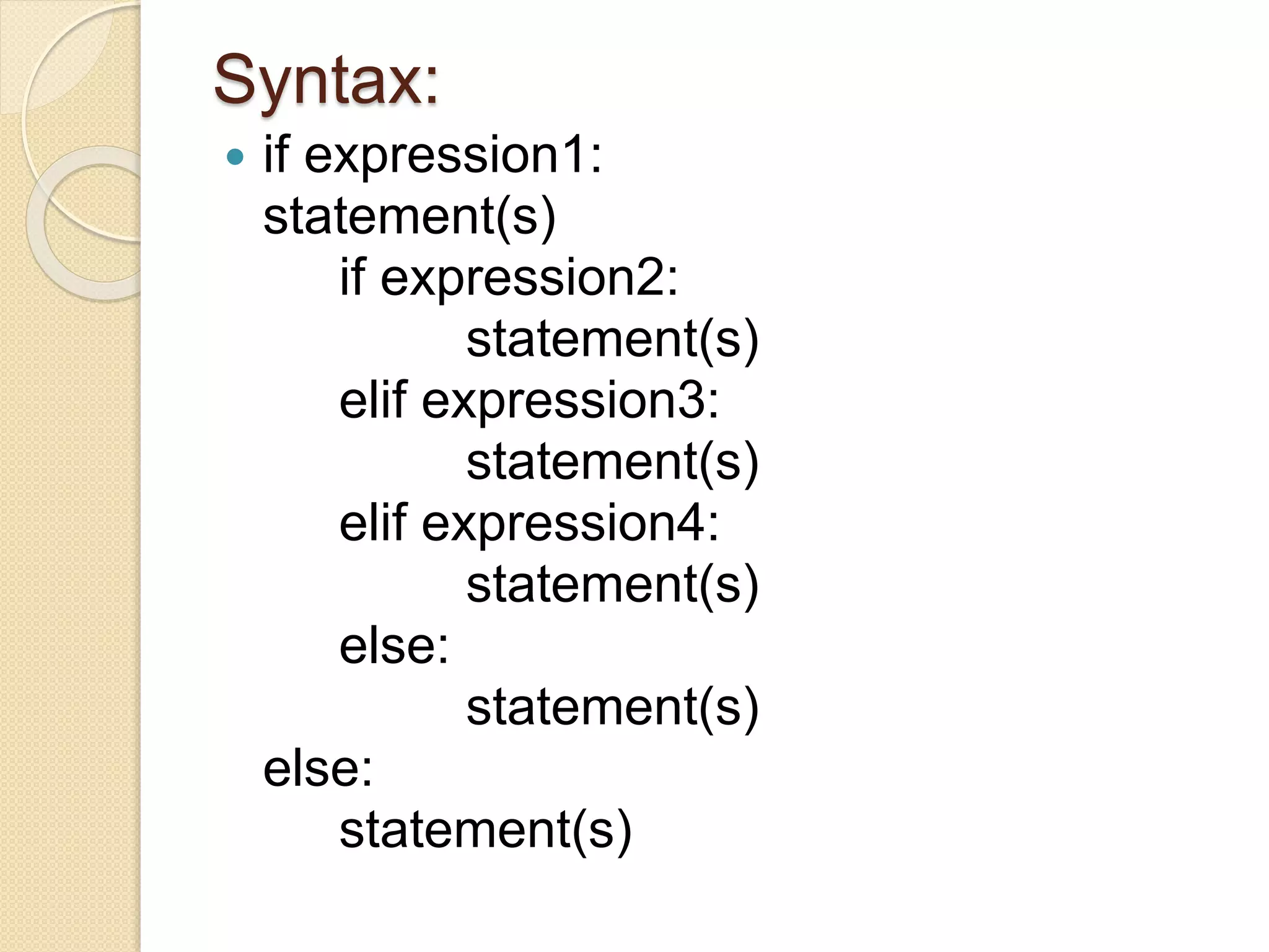Syntax:
 if expression1:
statement(s)
if expression2:
statement(s)
elif expression3:
statement(s)
elif expression4:
statement(s)
else:
statement(s)
else:
statement(s)
 