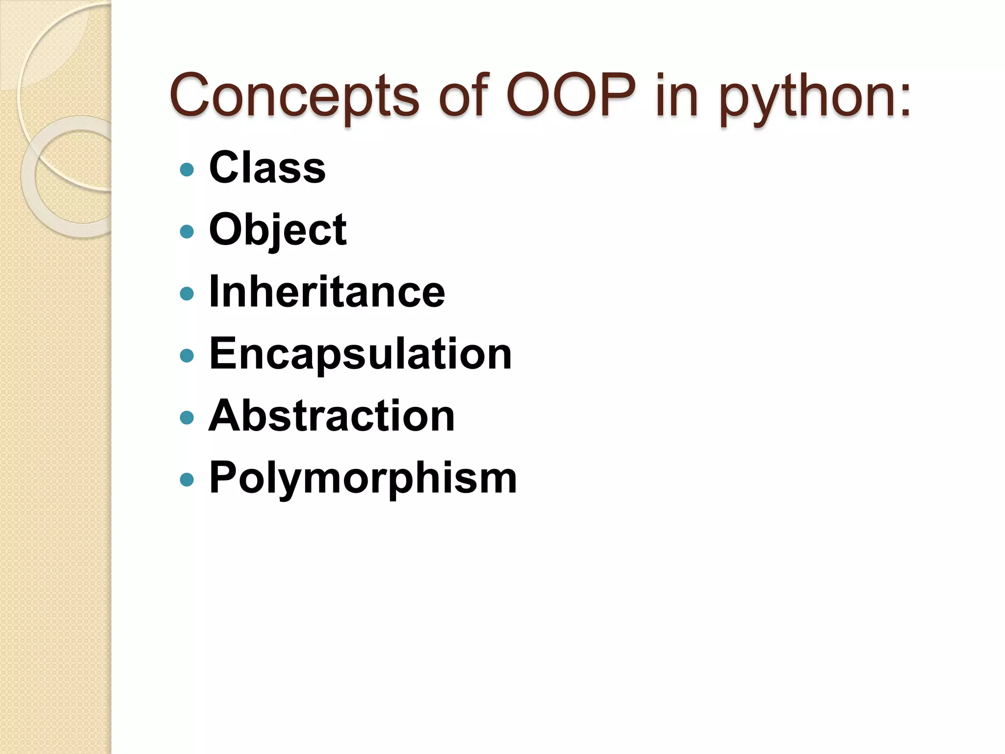 Concepts of OOP in python:
 Class
 Object
 Inheritance
 Encapsulation
 Abstraction
 Polymorphism
 