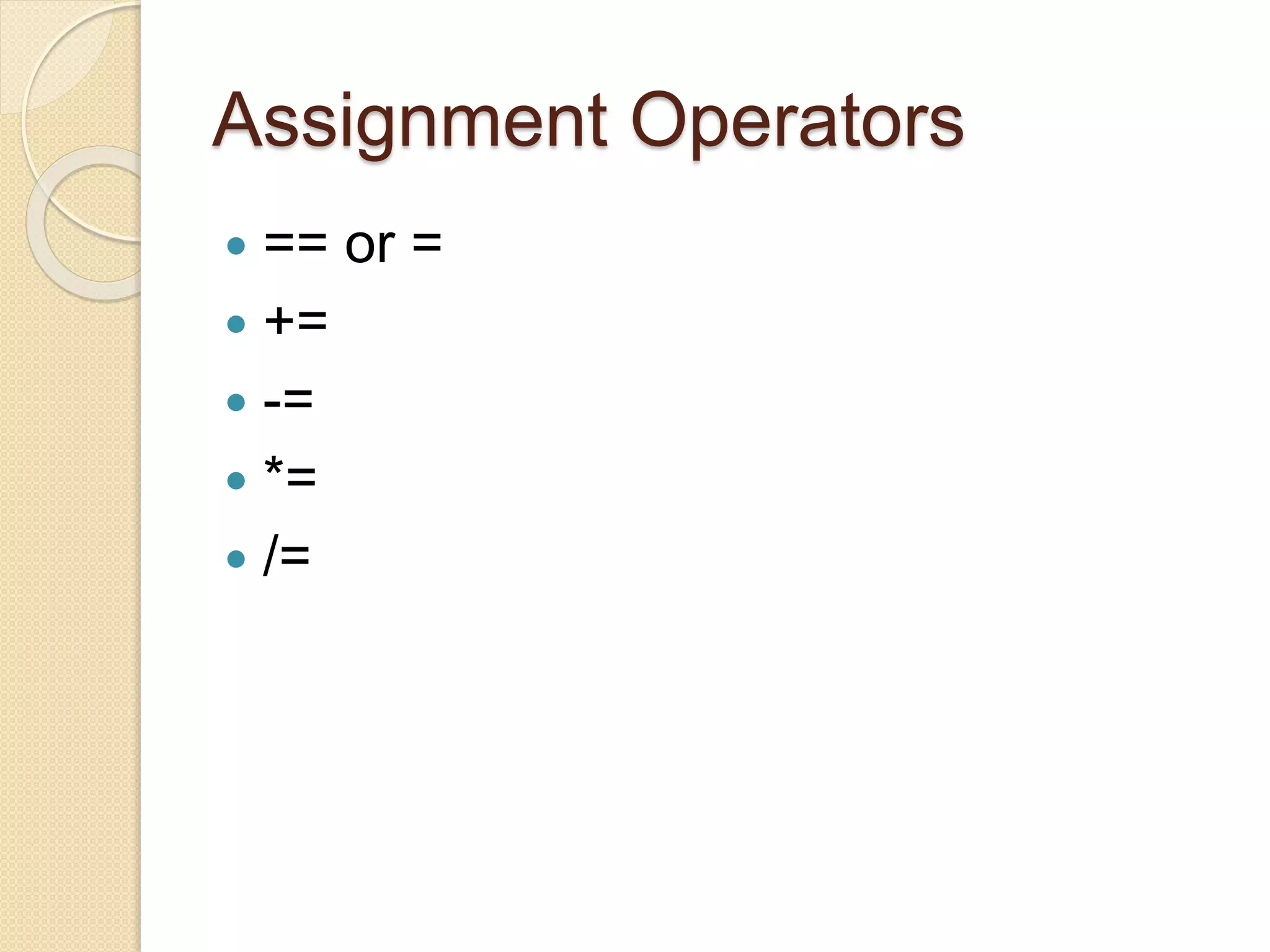 Assignment Operators
 == or =
 +=
 -=
 *=
 /=
 