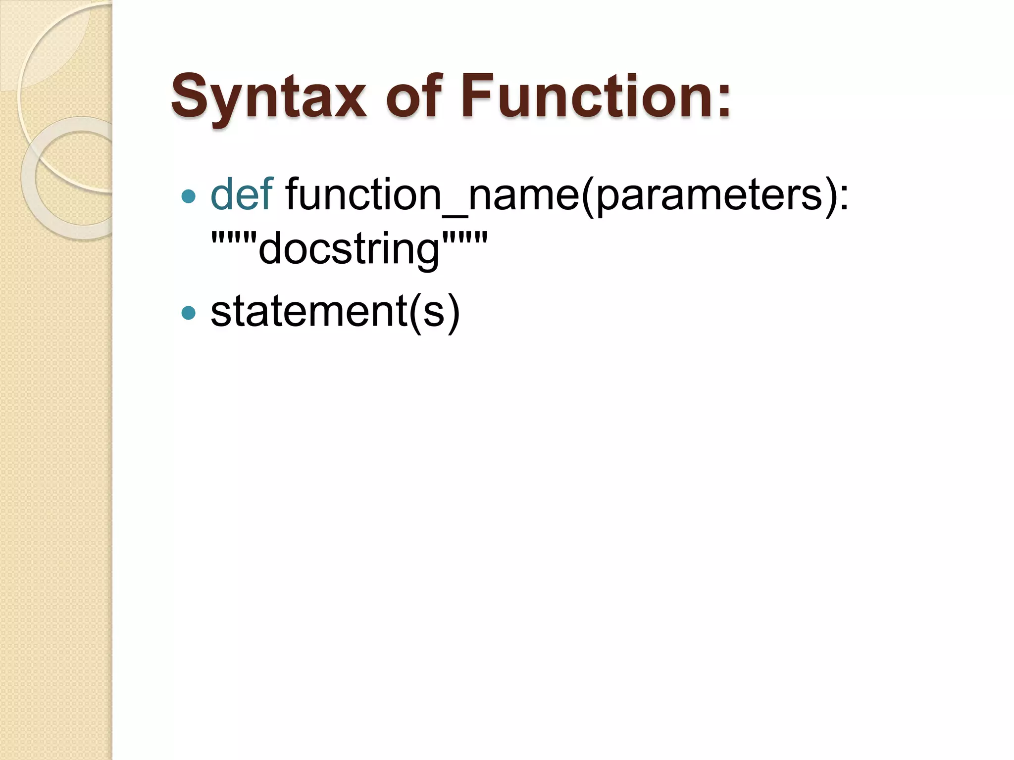 Syntax of Function:
 def function_name(parameters):
"""docstring"""
 statement(s)
 