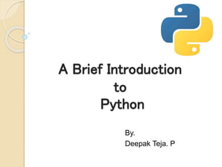 A Brief Introduction
to
Python
By.
Deepak Teja. P
 