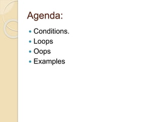 Agenda:
 Conditions.
 Loops
 Oops
 Examples
 