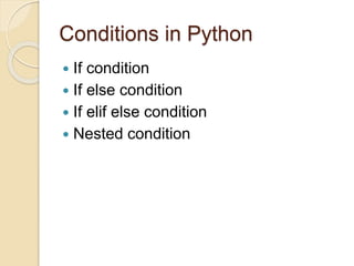 Conditions in Python
 If condition
 If else condition
 If elif else condition
 Nested condition
 