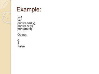 Example:
x=1
y=0
print(x and y)
print(x or y)
print(not x)
Output:
0
1
False
 