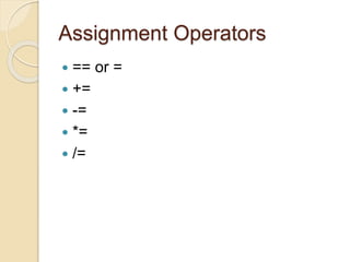 Assignment Operators
 == or =
 +=
 -=
 *=
 /=
 