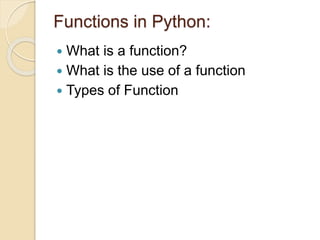 Functions in Python:
 What is a function?
 What is the use of a function
 Types of Function
 