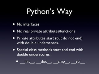 Python’s Way <ul><li>No interfaces </li></ul><ul><li>No real private attributes/functions </li></ul><ul><li>Private attrib...
