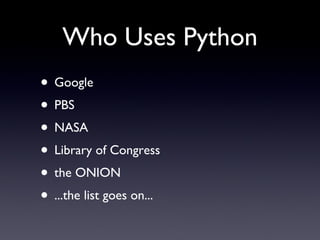 Who Uses Python <ul><li>Google </li></ul><ul><li>PBS </li></ul><ul><li>NASA </li></ul><ul><li>Library of Congress </li></u...