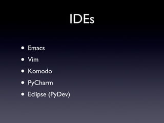 IDEs <ul><li>Emacs </li></ul><ul><li>Vim </li></ul><ul><li>Komodo </li></ul><ul><li>PyCharm </li></ul><ul><li>Eclipse (PyD...