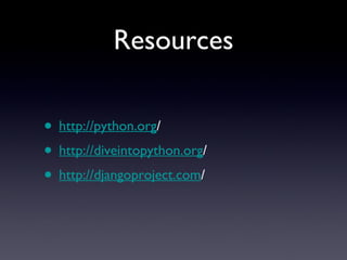 Resources <ul><li>http://python.org / </li></ul><ul><li>http://diveintopython.org / </li></ul><ul><li>http://djangoproject...