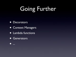 Going Further <ul><li>Decorators </li></ul><ul><li>Context Managers </li></ul><ul><li>Lambda functions </li></ul><ul><li>G...