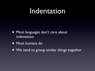 Indentation <ul><li>Most languages don’t care about indentation </li></ul><ul><li>Most humans do </li></ul><ul><li>We tend...