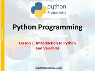 Programming
http://www.yahmad.co.uk/
Python Programming
Lesson 1: Introduction to Python
and Variables
 