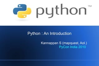 Python



Python : An Introduction

       Kannappan S (mapquest, Aol.)
                 PyCon India 2010
 