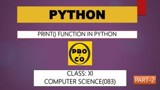 PYTHON
PRINT() FUNCTION IN PYTHON
CLASS: XI
COMPUTER SCIENCE(083) PART-2
 