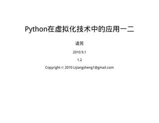 Python在虚拟化技术中的应用一二
适兕
2010.9.1
1.2
Copyright © 2010 Lijiangsheng1@gmail.com
 
