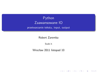 .
              Python
          Zaawansowane IO
    przetwarzanie tekstu, input, output
.

             Robert Zaremba

                  Scale it


        Wrocław 2011 listopad 10




                              .    .      .   .   .   .
 