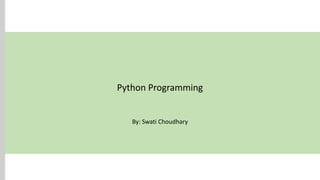 Python Programming
By: Swati Choudhary
 