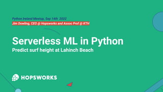 Python Ireland Meetup, Sep 14th 2022
Jim Dowling, CEO @ Hopsworks and Assoc Prof @ KTH
Serverless ML in Python
Predict surf height at Lahinch Beach
 