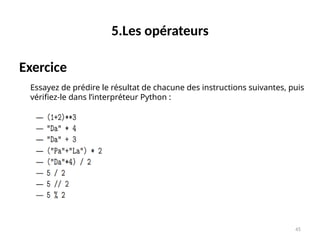 45
5.Les opérateurs
Exercice
Essayez de prédire le résultat de chacune des instructions suivantes, puis
vérifiez-le dans l’interpréteur Python :
 