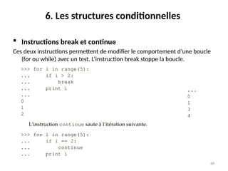 68
6. Les structures conditionnelles
 Instructions break et continue
Ces deux instructions permettent de modifier le comportement d’une boucle
(for ou while) avec un test. L’instruction break stoppe la boucle.
 