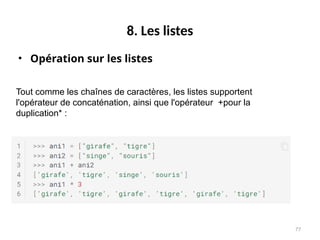 77
8. Les listes
• Opération sur les listes
Tout comme les chaînes de caractères, les listes supportent
l'opérateur de concaténation, ainsi que l'opérateur +pour la
duplication* :
 