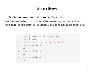 82
8. Les listes
• Minimum, maximum et somme d'une liste
Les fonctions min(), max() et sum() renvoient respectivement le
minimum, le maximum et la somme d'une liste passée en argument.
 