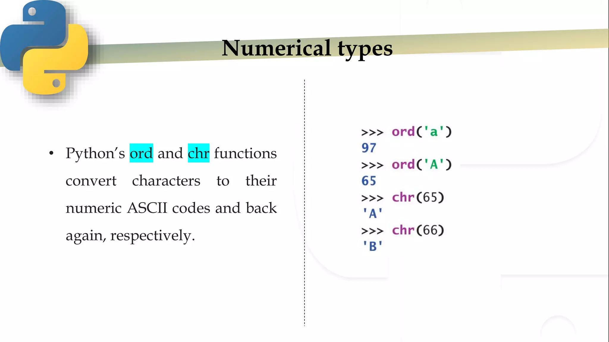 Numerical types
• Python’s ord and chr functions
convert characters to their
numeric ASCII codes and back
again, respectively.
 