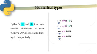 Numerical types
• Python’s ord and chr functions
convert characters to their
numeric ASCII codes and back
again, respectively.
 