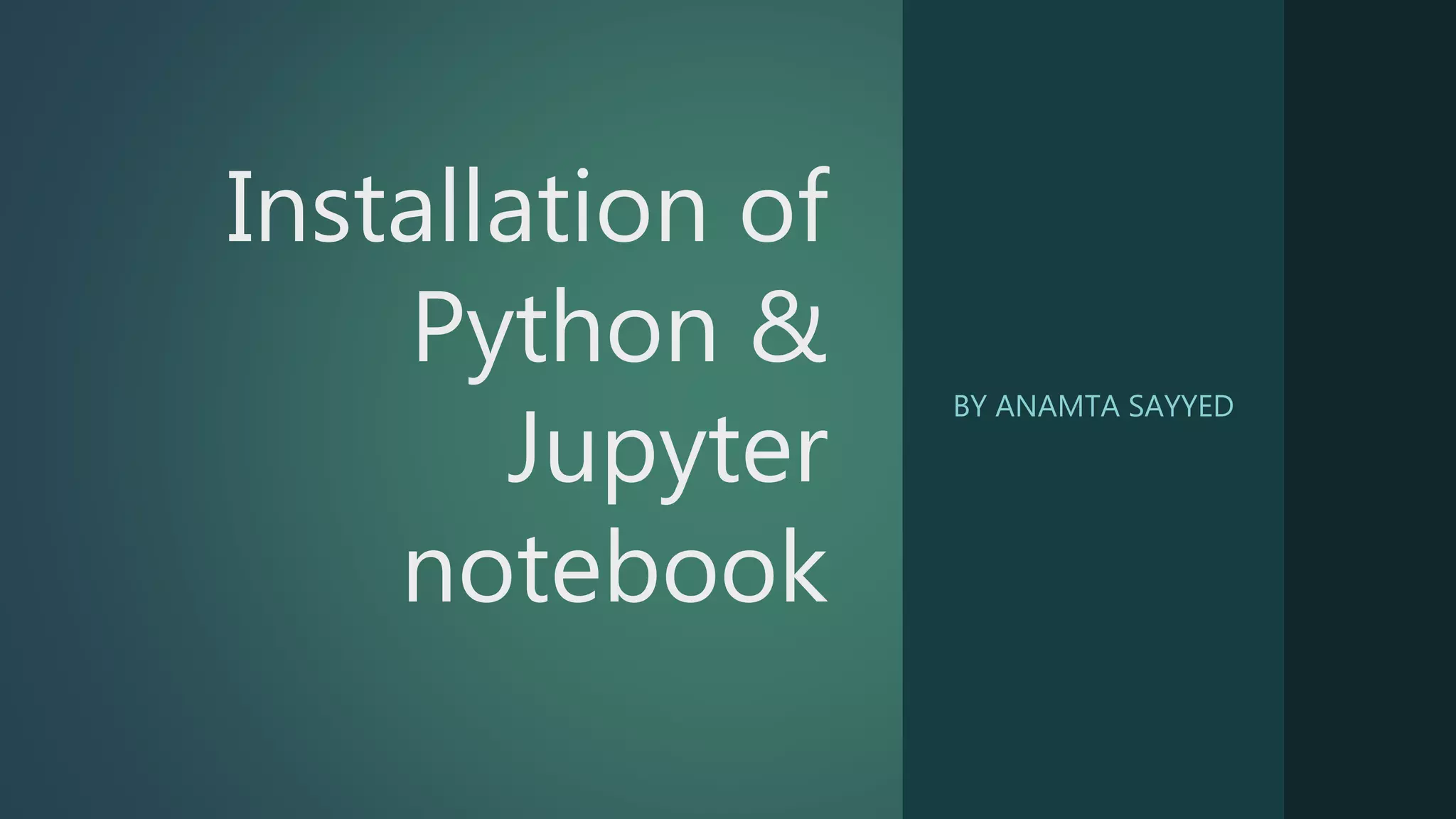Installation of
Python &
Jupyter
notebook
BY ANAMTA SAYYED
 