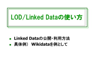 LOD/Linked Dataの使い方
◼ Linked Dataの公開・利用方法
◼ 具体例） Wikidataを例として
 