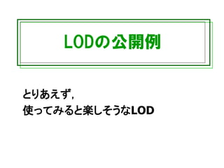 LODの公開例
とりあえず，
使ってみると楽しそうなLOD
 