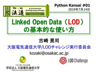 Linked Open Data（LOD）
の基本的な使い方
古崎 晃司
大阪電気通信大学/LODチャレンジ実行委員会
kozaki@osakac.ac.jp
Python Kansai #01
2019年7月14日
 