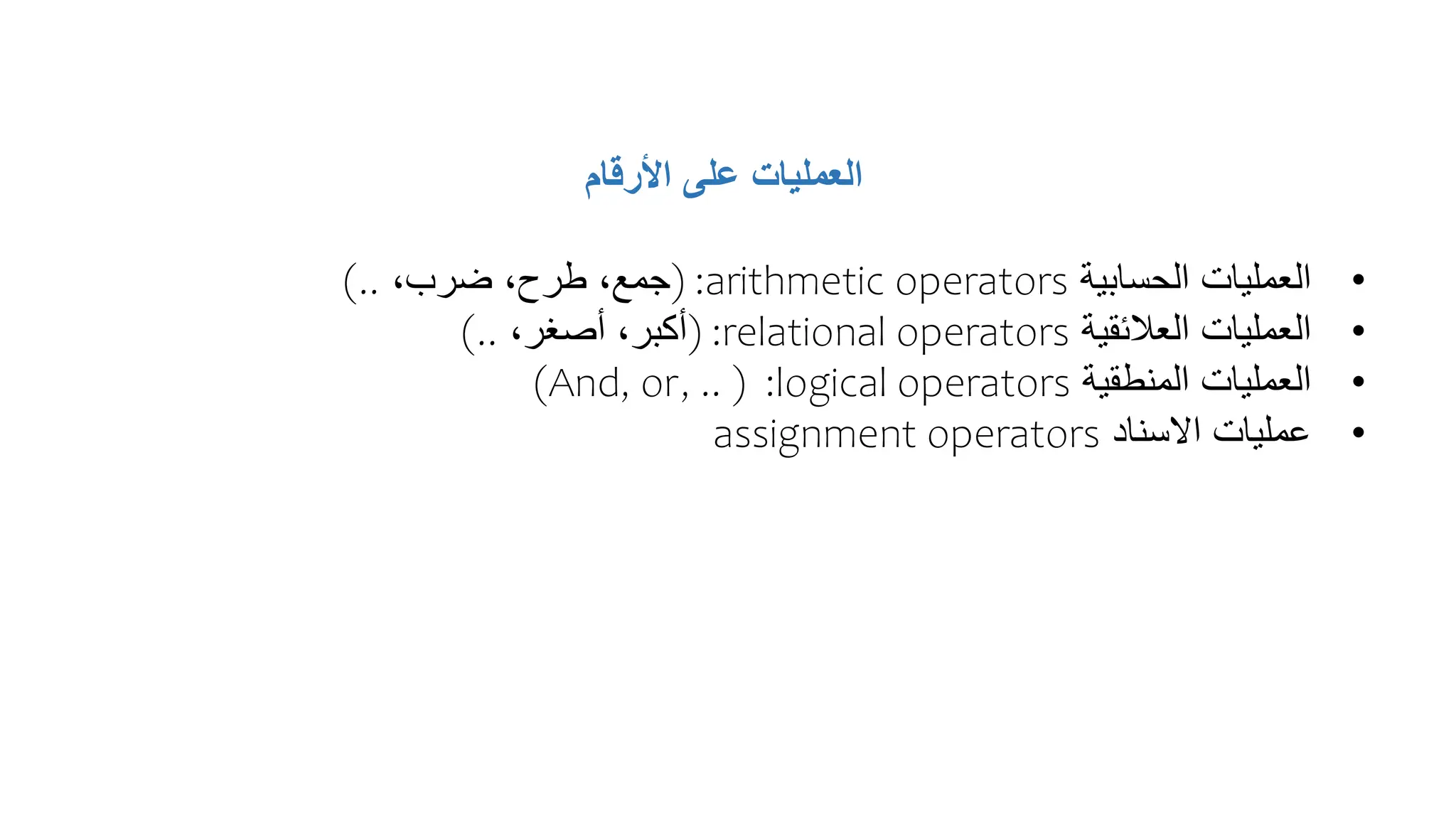 ‫األرقام‬ ‫على‬ ‫العمليات‬
•
‫الحسابية‬ ‫العمليات‬
arithmetic operators
( :
،‫ضرب‬ ،‫طرح‬ ،‫جمع‬
)..
•
‫العالئقية‬ ‫العمليات‬
relational operators
( :
،‫أصغر‬ ،‫أكبر‬
)..
•
‫المنطقية‬ ‫العمليات‬
logical operators
:
(
(And, or, ..
•
‫االسناد‬ ‫عمليات‬
assignment operators
 