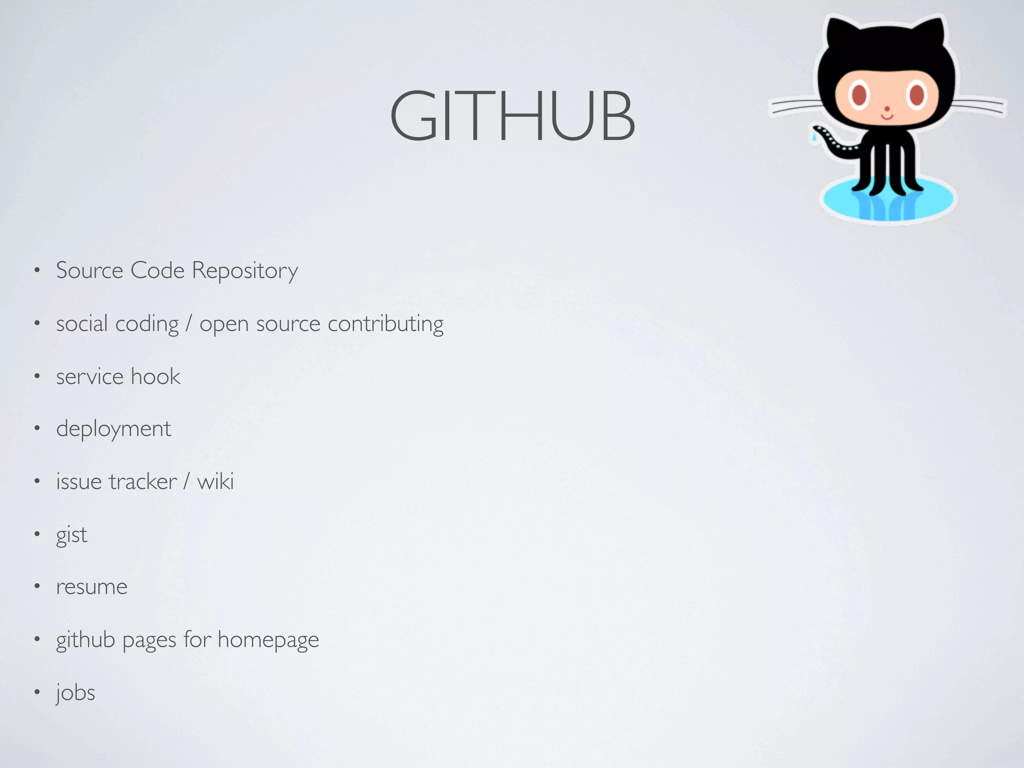 GITHUB
•   Source Code Repository

•   social coding / open source contributing

•   service hook

•   deployment

•   issue tracker / wiki

•   gist

•   resume

•   github pages for homepage

•   jobs
 