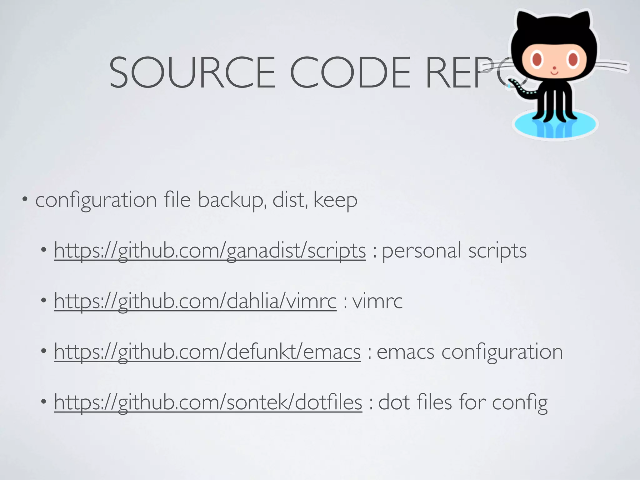 SOURCE CODE REPO

• conﬁguration   ﬁle backup, dist, keep

 • https://github.com/ganadist/scripts    : personal scripts

 • https://github.com/dahlia/vimrc   : vimrc

 • https://github.com/defunkt/emacs       : emacs conﬁguration

 • https://github.com/sontek/dotﬁles      : dot ﬁles for conﬁg
 