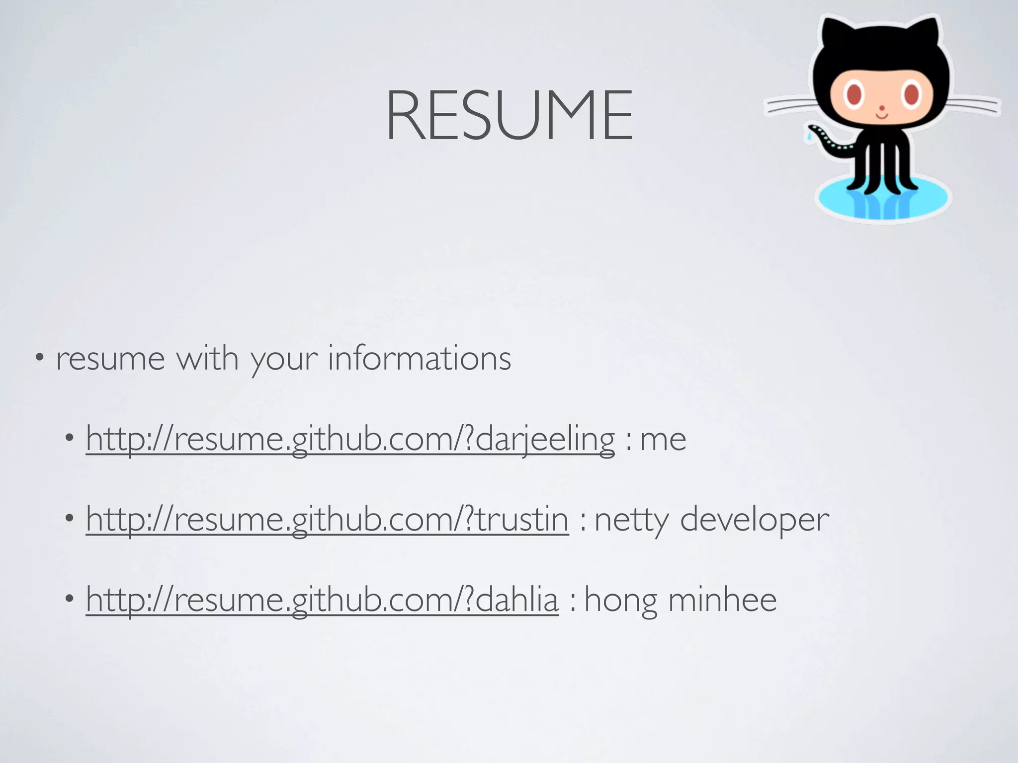 RESUME


• resume   with your informations

 • http://resume.github.com/?darjeeling   : me

 • http://resume.github.com/?trustin   : netty developer

 • http://resume.github.com/?dahlia    : hong minhee
 