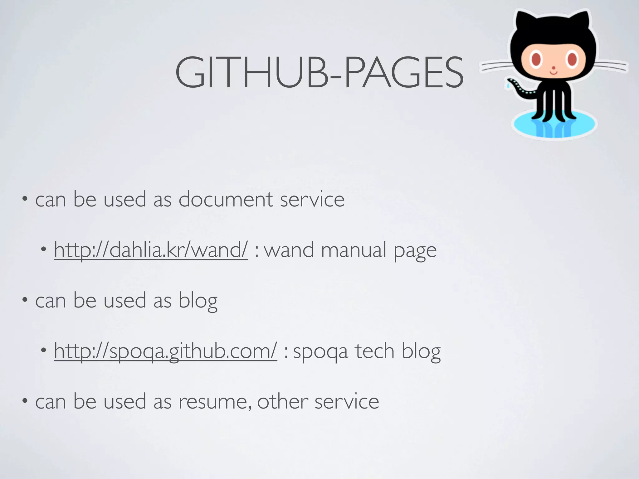 GITHUB-PAGES

• can   be used as document service

  • http://dahlia.kr/wand/   : wand manual page

• can   be used as blog

  • http://spoqa.github.com/   : spoqa tech blog

• can   be used as resume, other service
 