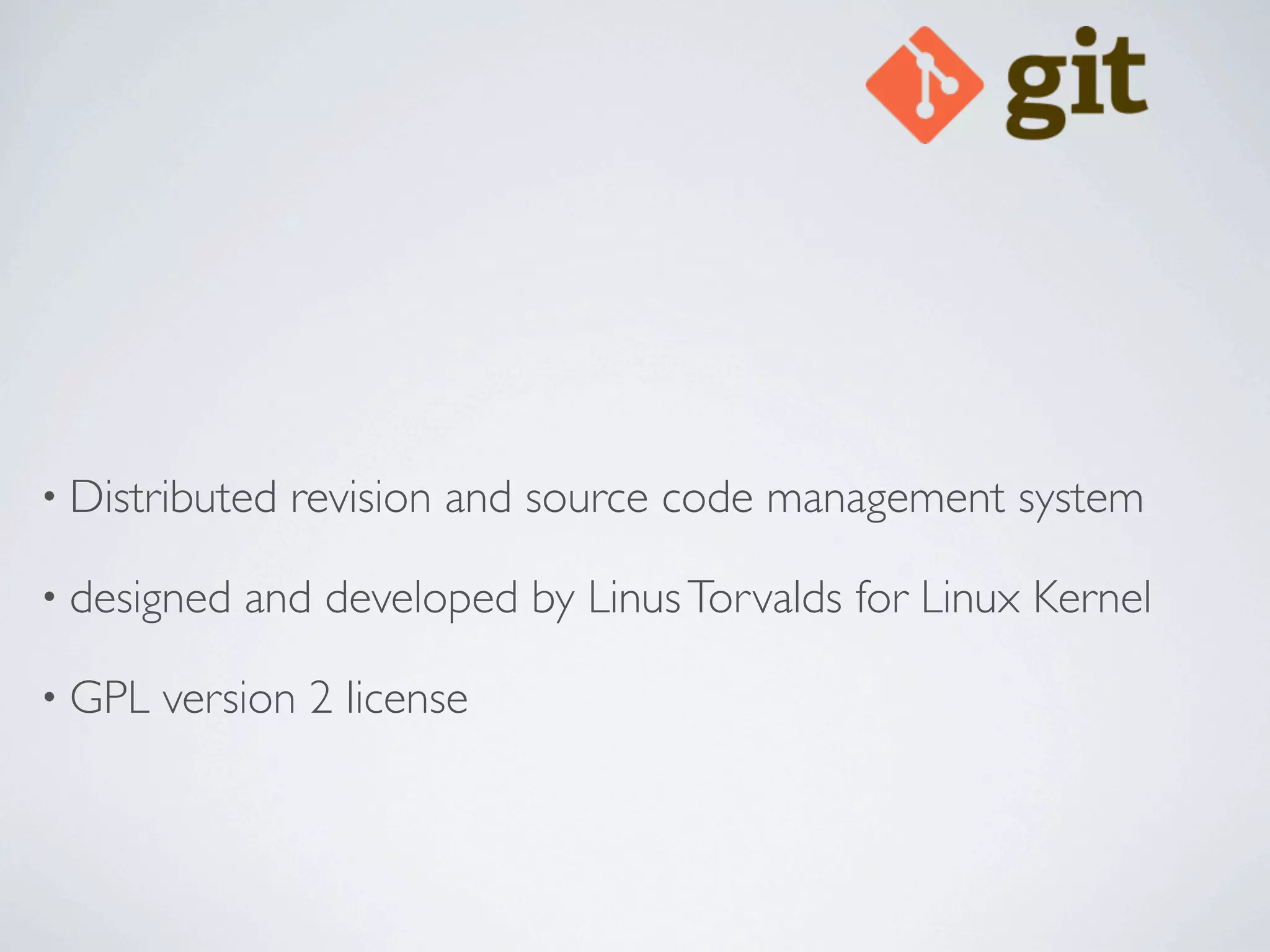 • Distributed   revision and source code management system

• designed   and developed by Linus Torvalds for Linux Kernel

• GPL   version 2 license
 