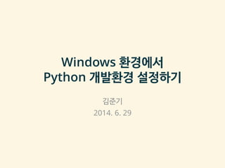 Windows 환경에서
Python 개발환경 설정하기
김준기
2014. 6. 29
 