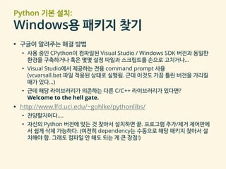 Python 기본 설치:
Windows용 패키지 찾기
▪ 구글이 알려주는 해결 방법
• 사용 중인 CPython이 컴파일된 Visual Studio / Windows SDK 버전과 동일한
환경을 구축하거나 혹은 몇몇 설...