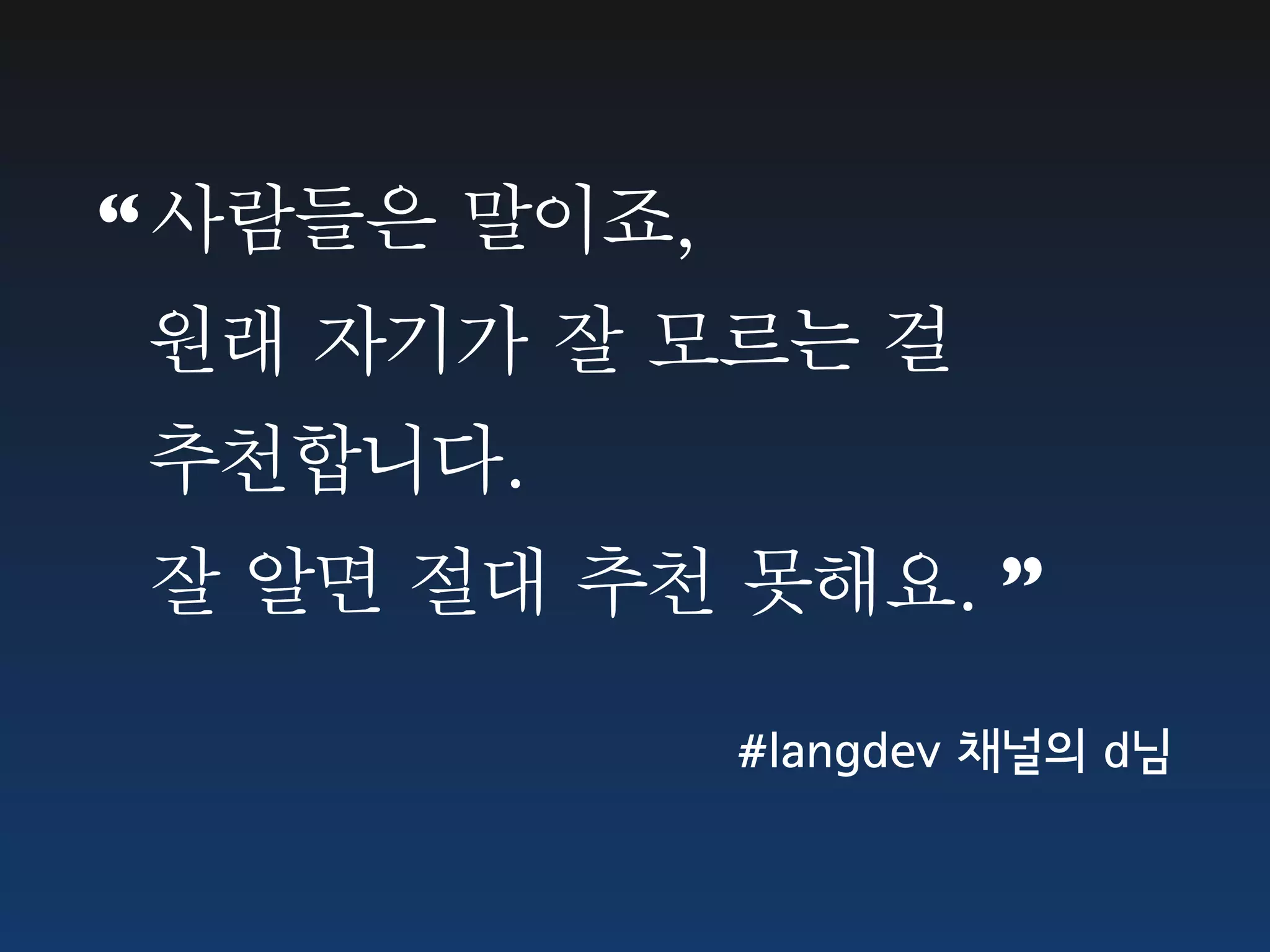 “ 사람들은 말이죠, 원래 자기가 잘 모르는 걸 추천합니다. 잘 알면 절대 추천 못해요. ” #langdev 채널의 d님 