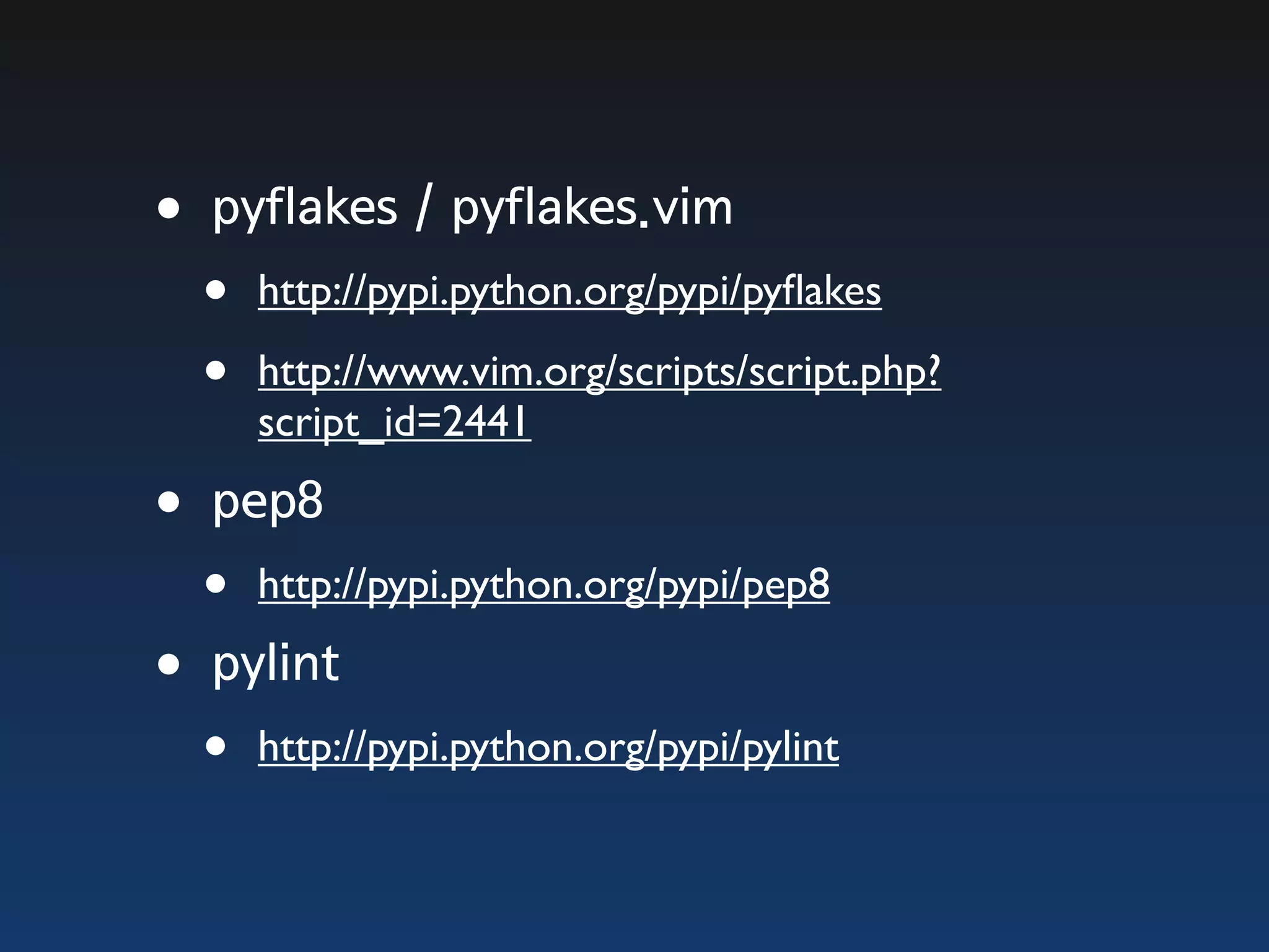 •pyflakes / pyflakes.vim • http://pypi.python.org/pypi/pyﬂakes • http://www.vim.org/scripts/script.php? script_id=2441 •pep8 • http://pypi.python.org/pypi/pep8 •pylint • http://pypi.python.org/pypi/pylint 