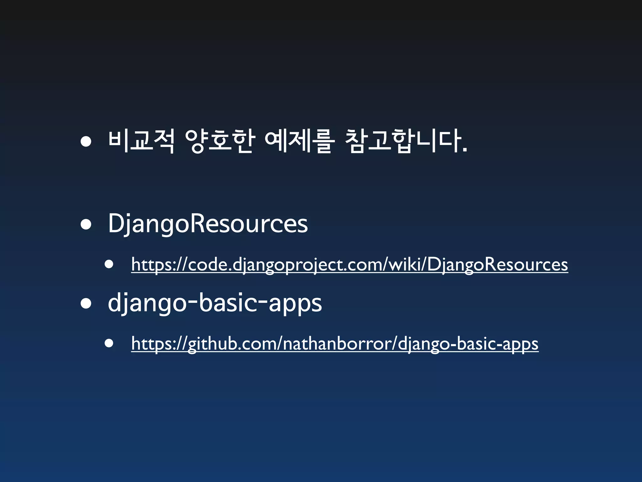 •비교적 양호한 예제를 참고합니다. •DjangoResources • https://code.djangoproject.com/wiki/DjangoResources •django-basic-apps • https://github.com/nathanborror/django-basic-apps 